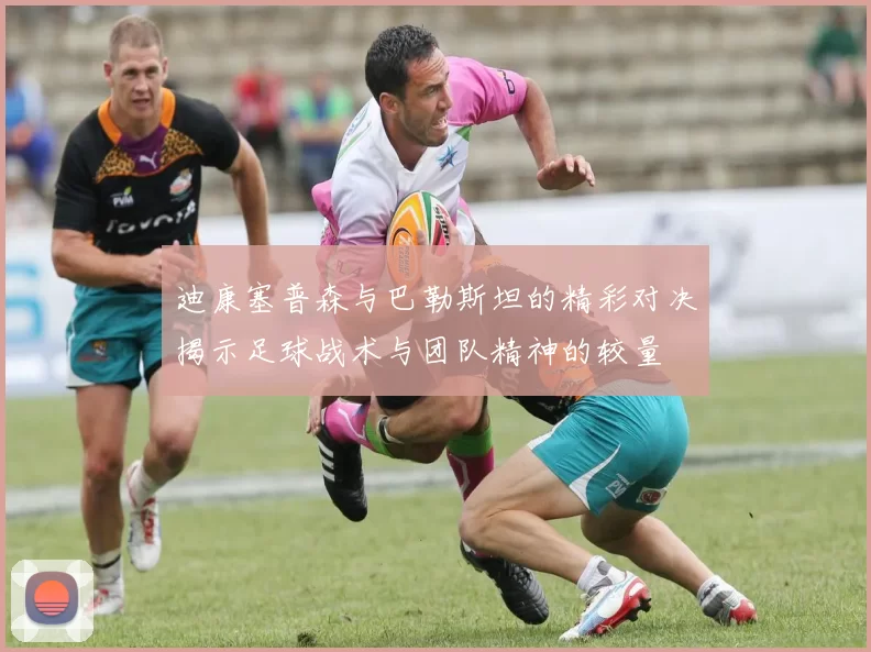 迪康塞普森与巴勒斯坦的精彩对决揭示足球战术与团队精神的较量