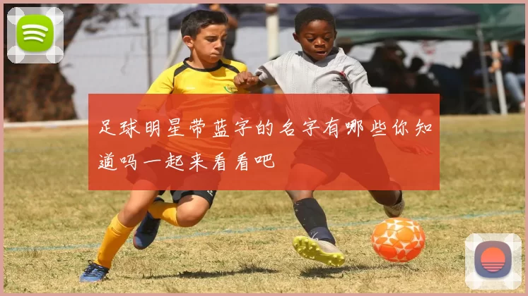 足球明星带蓝字的名字有哪些你知道吗一起来看看吧