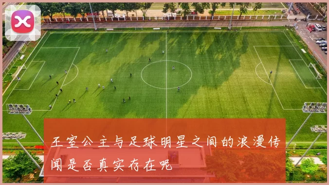 王室公主与足球明星之间的浪漫传闻是否真实存在呢