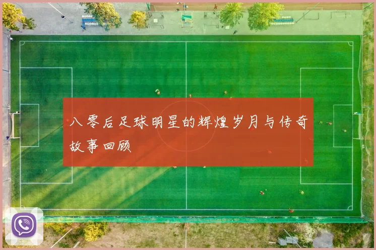 八零后足球明星的辉煌岁月与传奇故事回顾