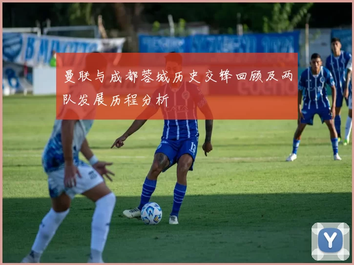 曼联与成都蓉城历史交锋回顾及两队发展历程分析