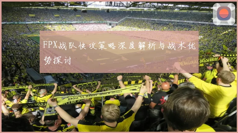 FPX战队快攻策略深度解析与战术优势探讨