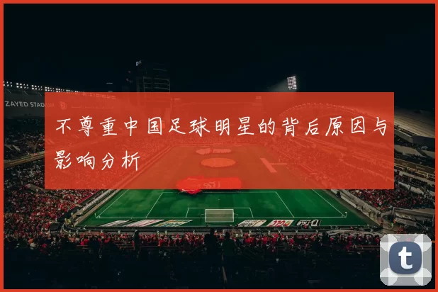 不尊重中国足球明星的背后原因与影响分析